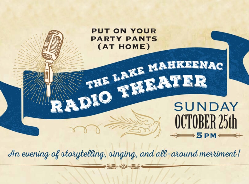 Put on your party pants (at home) for The Lake Mahkeenac Radio Theater. Sunday, October 25th, 5PM